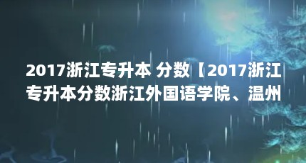 2017浙江专升本 分数【2017浙江专升本分数浙江外国语学院、温州理工学院、温州理工学院】