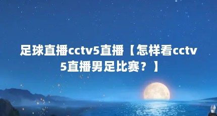 足球直播cctv5直播【怎样看cctv5直播男足比赛？】