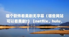 哪个软件看美剧无字幕（哪些网站可以看美剧?）【netflix、hulu、hulu、hulu、hul