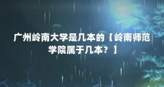 广州岭南大学是几本的【岭南师范学院属于几本？】
