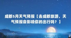 成都5月天气预报【去成都旅游，天气预报会影响你的出行吗？】