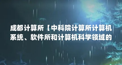 成都计算所【中科院计算所计算机系统、软件所和计算机科学领域的区别】