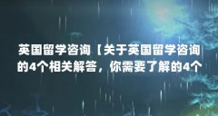 英国留学咨询【关于英国留学咨询的4个相关解答，你需要了解的4个问题】