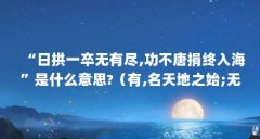 “日拱一卒无有尽,功不唐捐终入海”是什么意思?（有,名天地之始;无,名万物之