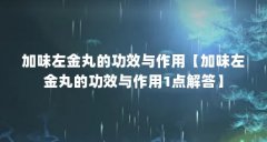 加味左金丸的功效与作用【加味左金丸的功效与作用1点解答】