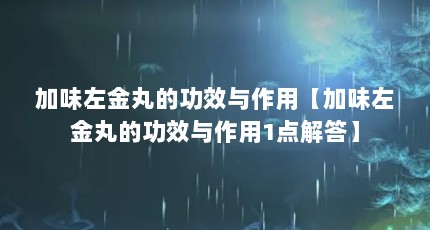 加味左金丸的功效与作用【加味左金丸的功效与作用1点解答】