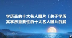 学历高的十大名人图片【关于学历高学历重要性的十大名人图片的解答】