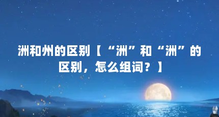 洲和州的区别【“洲”和“洲”的区别，怎么组词？】