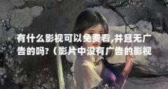 有什么影视可以免费看,并且无广告的吗?（影片中没有广告的影视软件不会插播