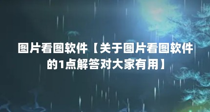 图片看图软件【关于图片看图软件的1点解答对大家有用】