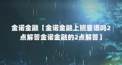 金诺金融【金诺金融上班靠谱吗2点解答金诺金融的2点解答】