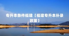 专升本条件福建【福建专升本补录政策】