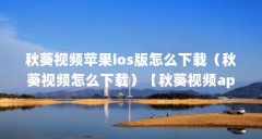 秋葵视频苹果ios版怎么下载（秋葵视