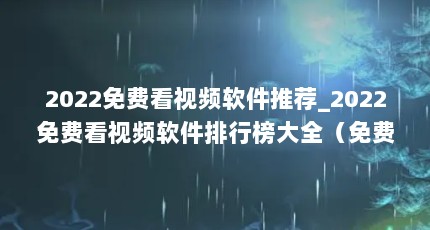2022免费看视频软件推荐_2022免费看视频软件排行榜大全（免费复制视频的网站哪里有免费下载AE视频素材的网站）【2022免费看视频软件排行榜】