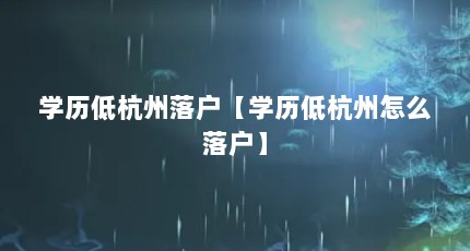 学历低杭州落户【学历低杭州怎么落户】