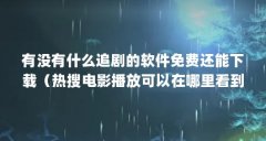 有没有什么追剧的软件免费还能下载（热搜电影播放可以在哪里看到）【爱奇艺
