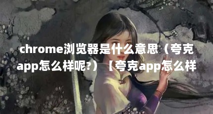 chrome浏览器是什么意思（夸克app怎么样呢?）【夸克app怎么样？】