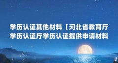 学历认证其他材料【河北省教育厅学历认证厅学历认证提供申请材料及复印件】