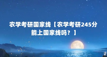 农学考研国家线【农学考研245分能上国家线吗？】