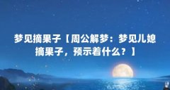 梦见摘果子【周公解梦:梦见儿媳摘果子,预示着什么?】