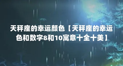 天秤座的幸运颜色【天秤座的幸运色和数字8和10寓意十全十美】