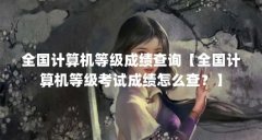 全国计算机等级成绩查询【全国计算机等级考试成绩怎么查?】