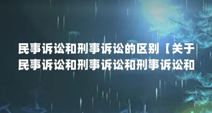 民事诉讼和刑事诉讼的区别【关于民事诉讼和刑事诉讼和刑事诉讼和刑事诉讼的区别】