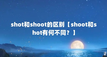 shot和shoot的区别【shoot和shot有何不同？】
