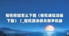 樱花校园怎么下载(樱花通信漫画下载)【_樱花游泳俱乐部手机版中文版下载