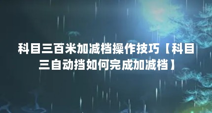 科目三百米加减档操作技巧【科目三自动挡如何完成加减档】