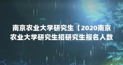 南京农业大学研究生【2020南京农业大学研究生招研究生报名人数创历史新高】