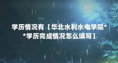 学历情况有【华北水利水电学院**学历完成情况怎么填写】