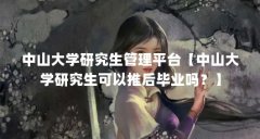 中山大学研究生管理平台【中山大学研究生可以推后毕业吗？】