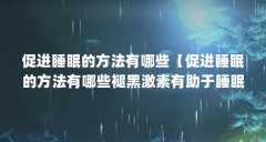 促进睡眠的方法有哪些【促进睡眠的方法有哪些褪黑激素有助于睡眠的方法有哪