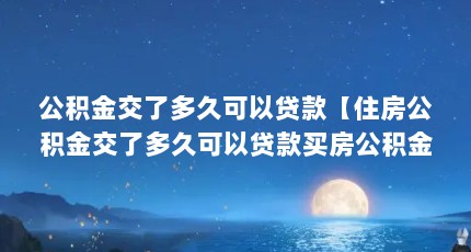 公积金交了多久可以贷款【住房公积金交了多久可以贷款买房公积金贷款办理流程】