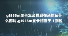 gt555m显卡怎么样现在还能玩什么游戏