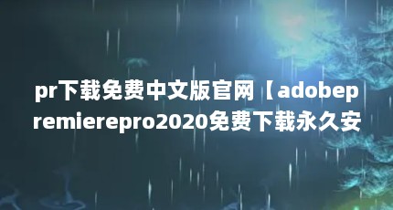 pr下载免费中文版官网【adobepremierepro2020免费下载永久安装教程】