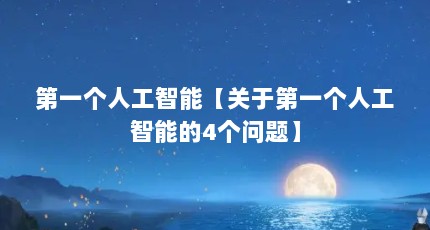 第一个人工智能【关于第一个人工智能的4个问题】