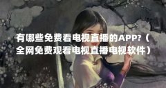 有哪些免费看电视直播的APP?（全网免费观看电视直播电视软件）【全网免费看
