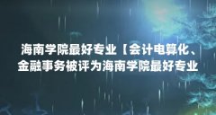 海南学院最好专业【会计电算化、金融事务被评为海南学院最好专业的5个专业