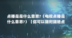 点播是是什么意思?(电视点播是什么意思?)【你可以随时随地点播自己喜欢的