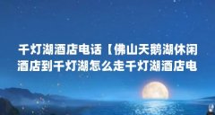 千灯湖酒店电话【佛山天鹅湖休闲酒店到千灯湖怎么走千灯湖酒店电话解答】