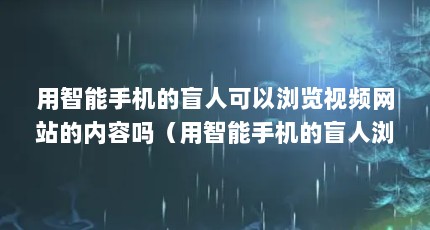 用智能手机的盲人可以浏览视频网站的内容吗（用智能手机的盲人浏览视频网站的内容吗）【\