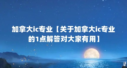 加拿大ic专业【关于加拿大ic专业的1点解答对大家有用】