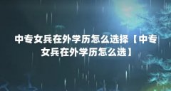 中专女兵在外学历怎么选择【中专女兵在外学历怎么选】