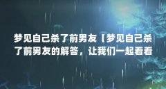 梦见自己杀了前男友【梦见自己杀了前男友的解答,让我们一起看看吧,】
