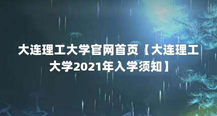 大连理工大学官网首页【大连理工大学2021年入学须知】
