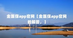 金医保app官网【金医保app官网的解答,】