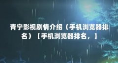 青宁影视剧情介绍(手机浏览器排名)【手机浏览器排名,】