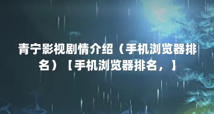 青宁影视剧情介绍（手机浏览器排名）【手机浏览器排名，】